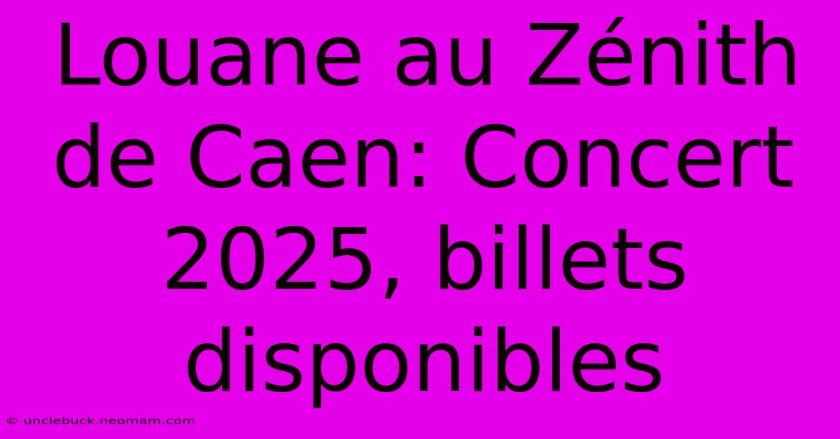 Louane Au Zénith De Caen: Concert 2025, Billets Disponibles