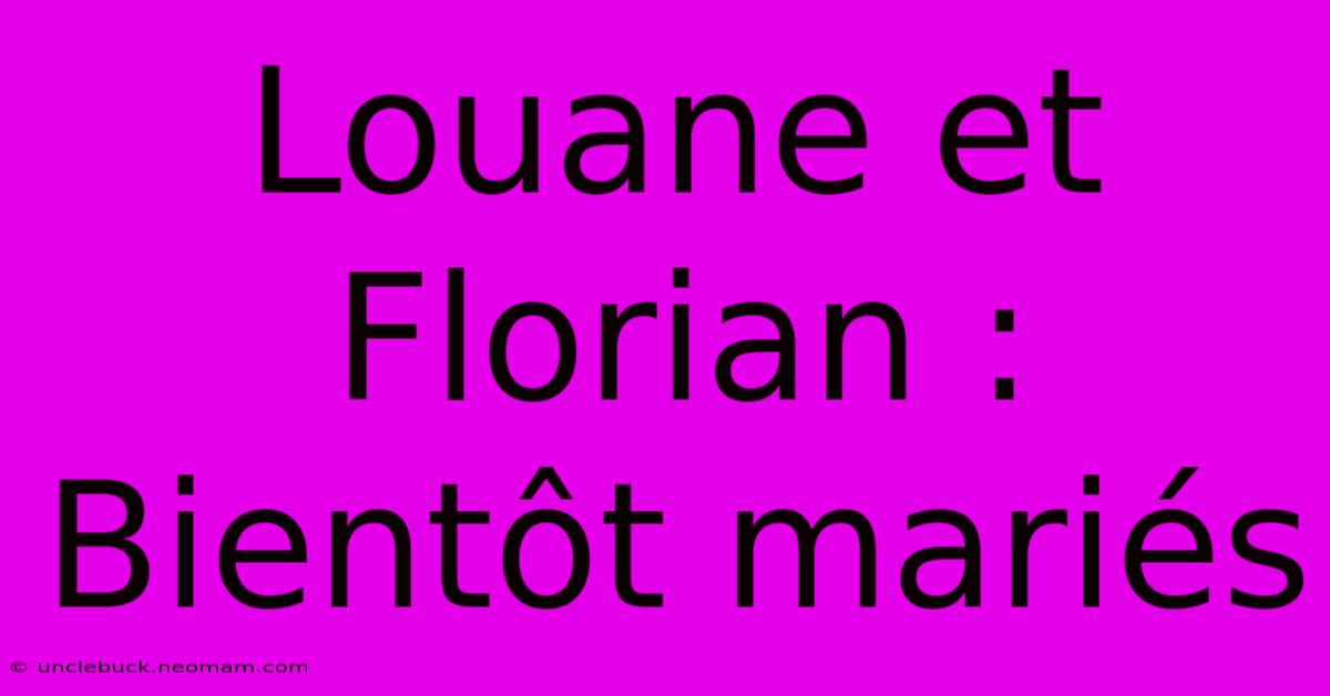 Louane Et Florian : Bientôt Mariés