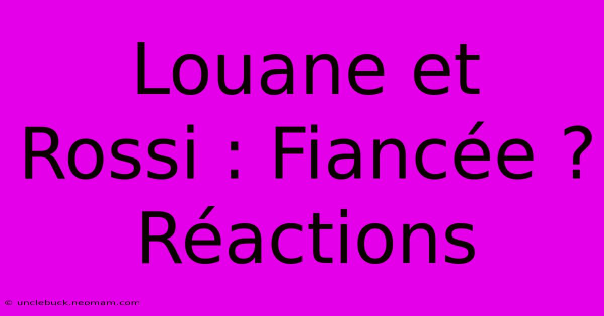 Louane Et Rossi : Fiancée ? Réactions 