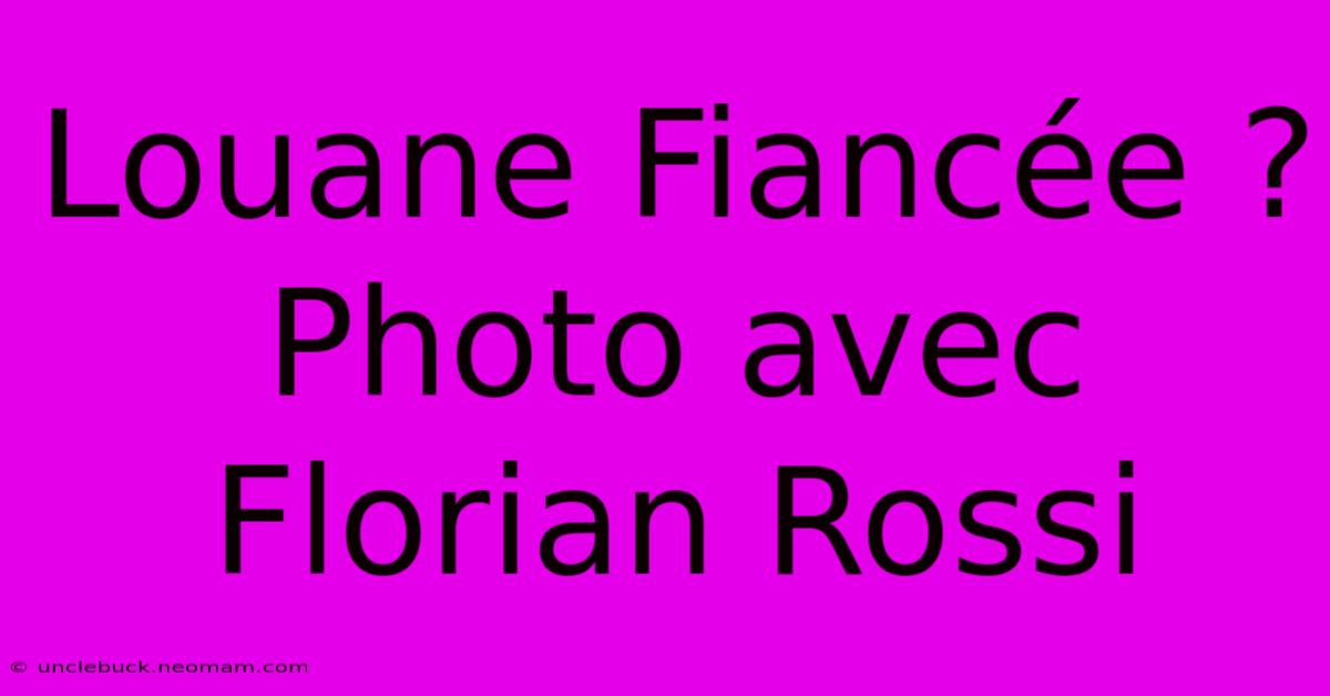 Louane Fiancée ? Photo Avec Florian Rossi