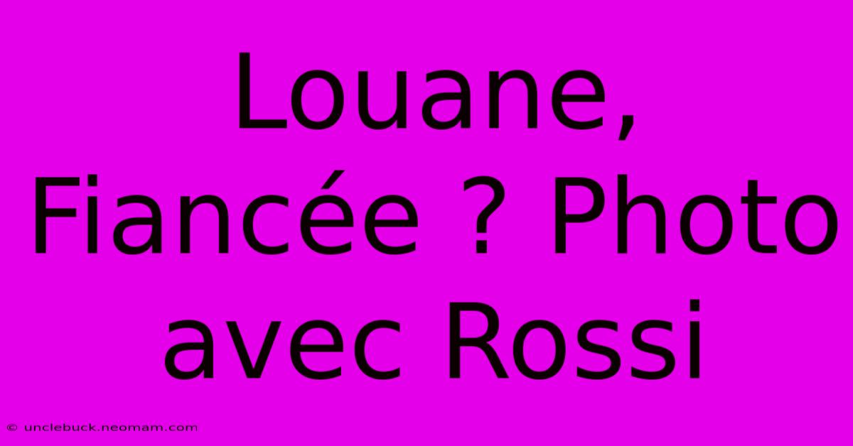 Louane, Fiancée ? Photo Avec Rossi