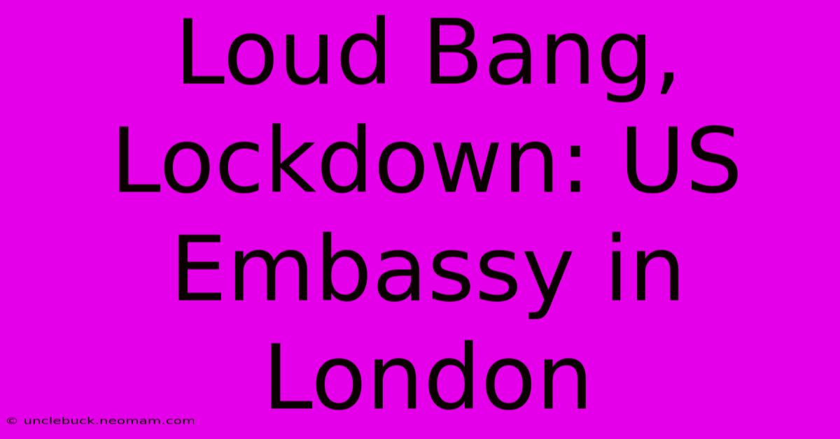 Loud Bang, Lockdown: US Embassy In London