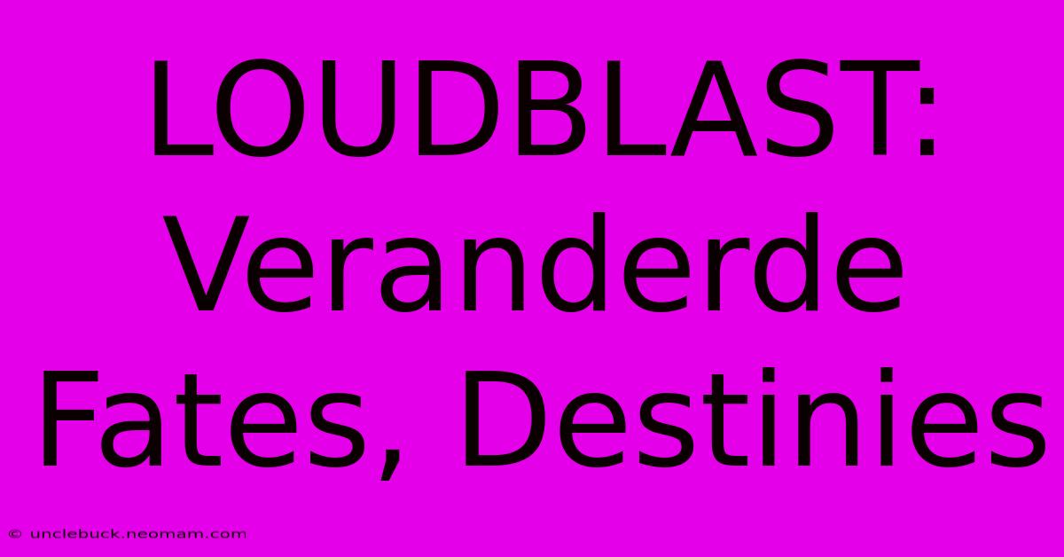 LOUDBLAST: Veranderde Fates, Destinies 