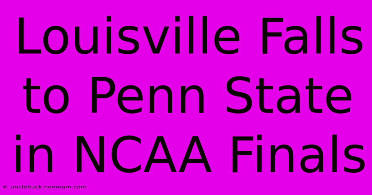 Louisville Falls To Penn State In NCAA Finals