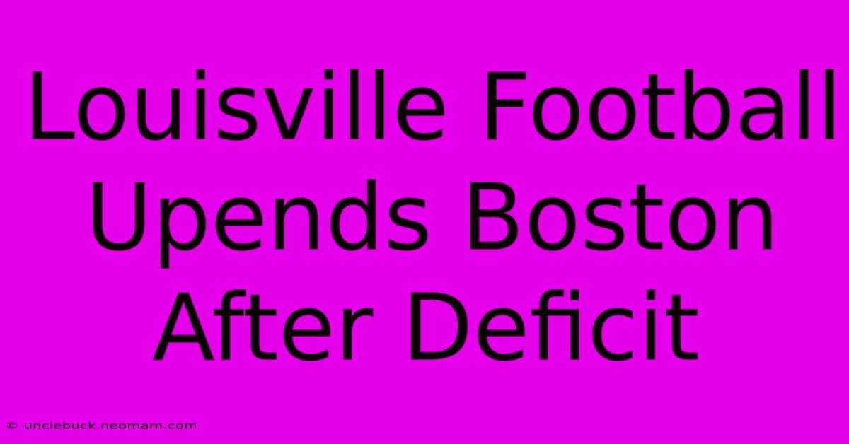 Louisville Football Upends Boston After Deficit