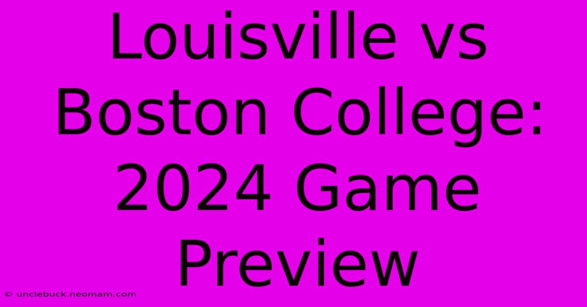 Louisville Vs Boston College: 2024 Game Preview 