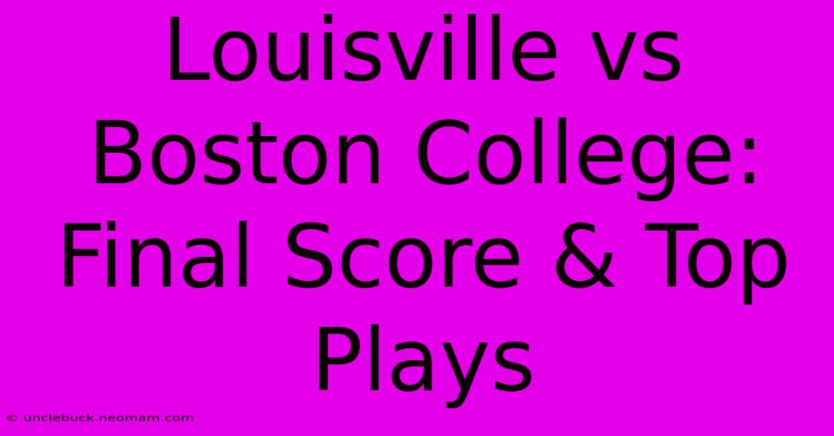 Louisville Vs Boston College: Final Score & Top Plays