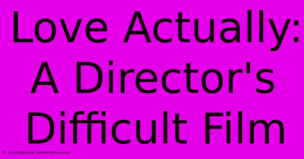 Love Actually: A Director's Difficult Film