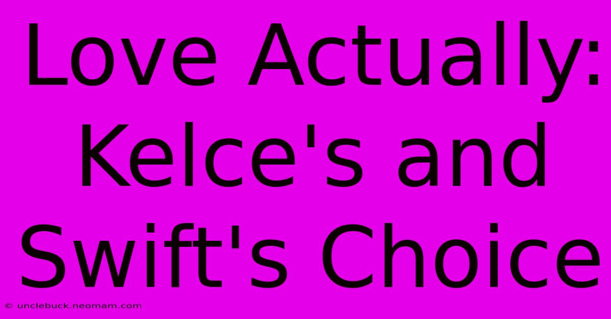 Love Actually: Kelce's And Swift's Choice