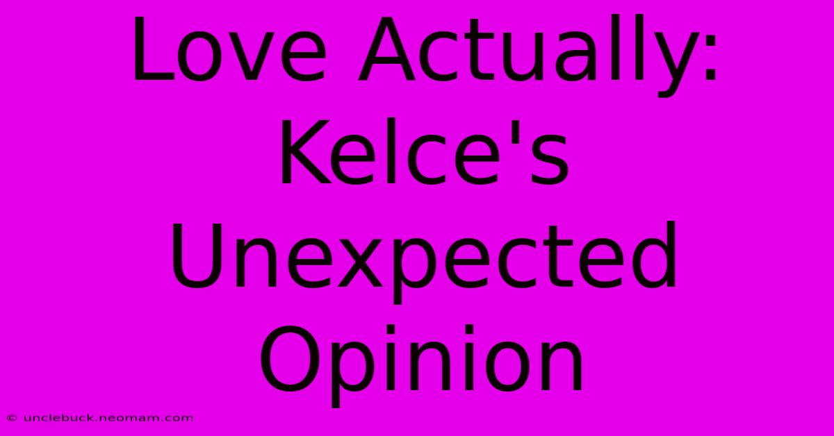 Love Actually: Kelce's Unexpected Opinion