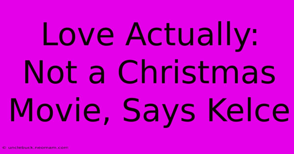 Love Actually: Not A Christmas Movie, Says Kelce