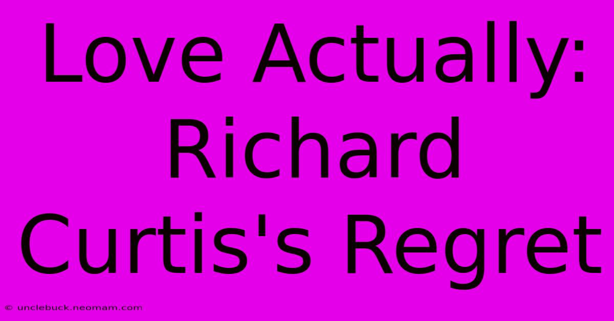 Love Actually: Richard Curtis's Regret