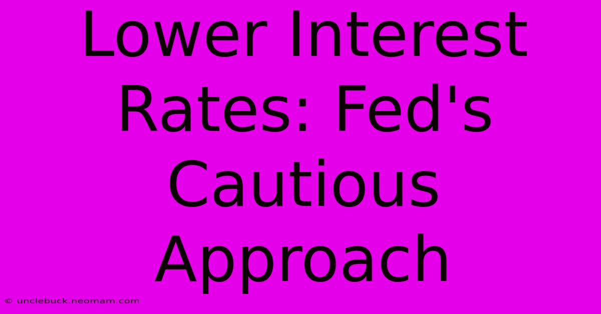 Lower Interest Rates: Fed's Cautious Approach