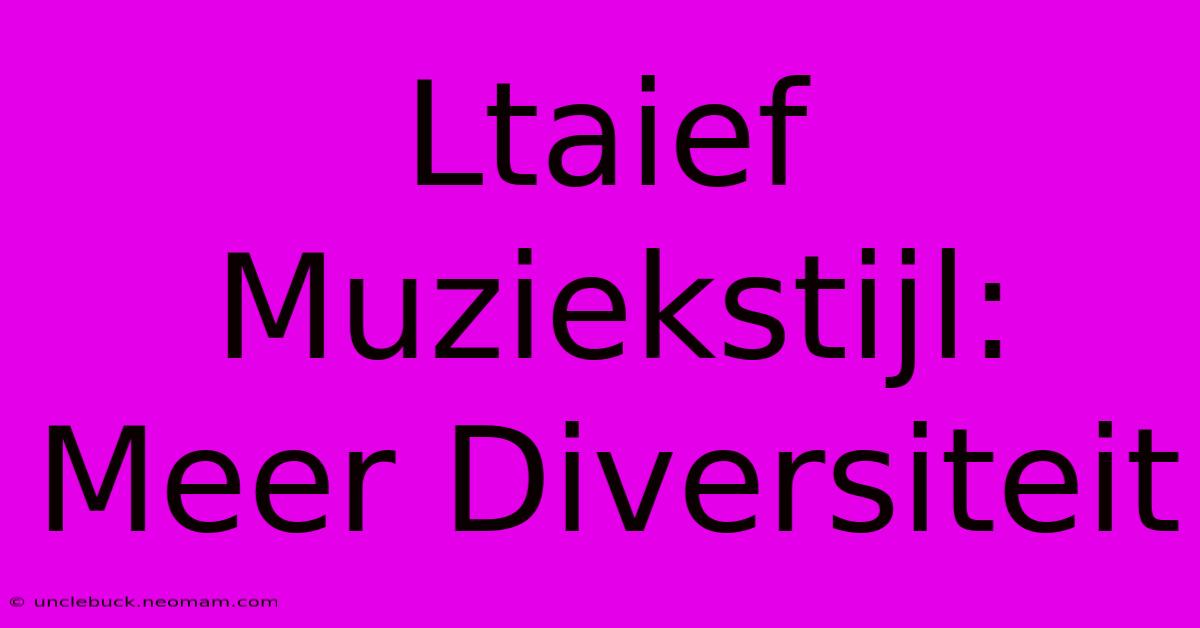 Ltaief Muziekstijl: Meer Diversiteit