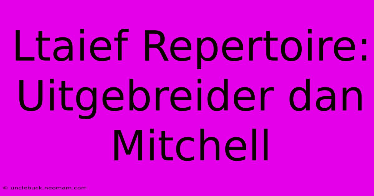 Ltaief Repertoire: Uitgebreider Dan Mitchell