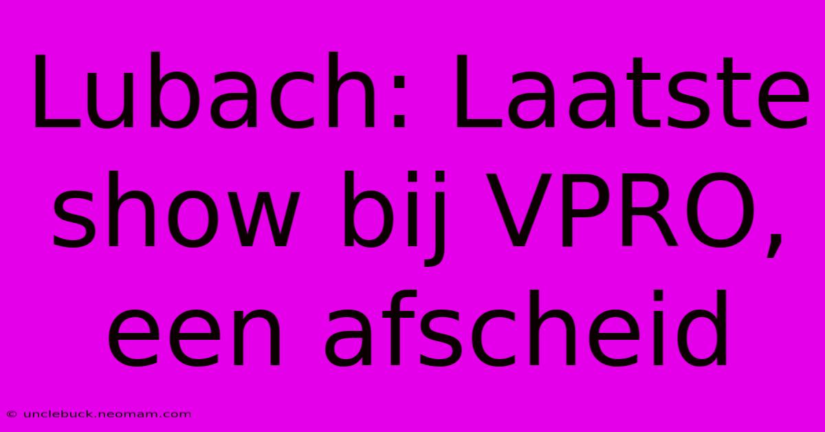 Lubach: Laatste Show Bij VPRO, Een Afscheid 