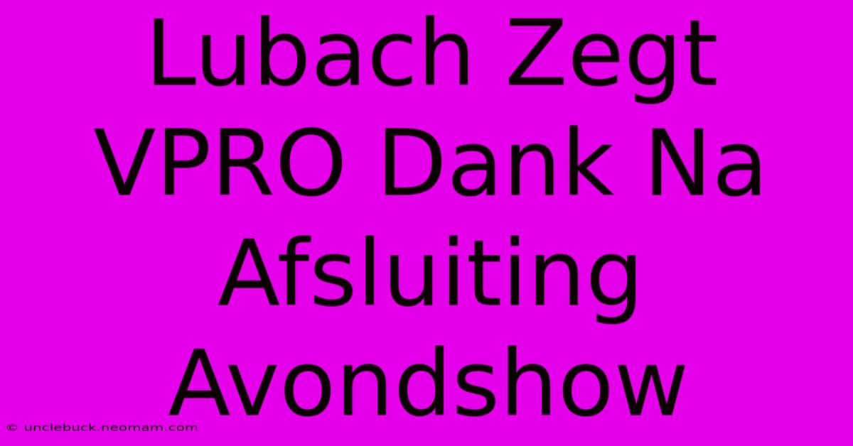 Lubach Zegt VPRO Dank Na Afsluiting Avondshow