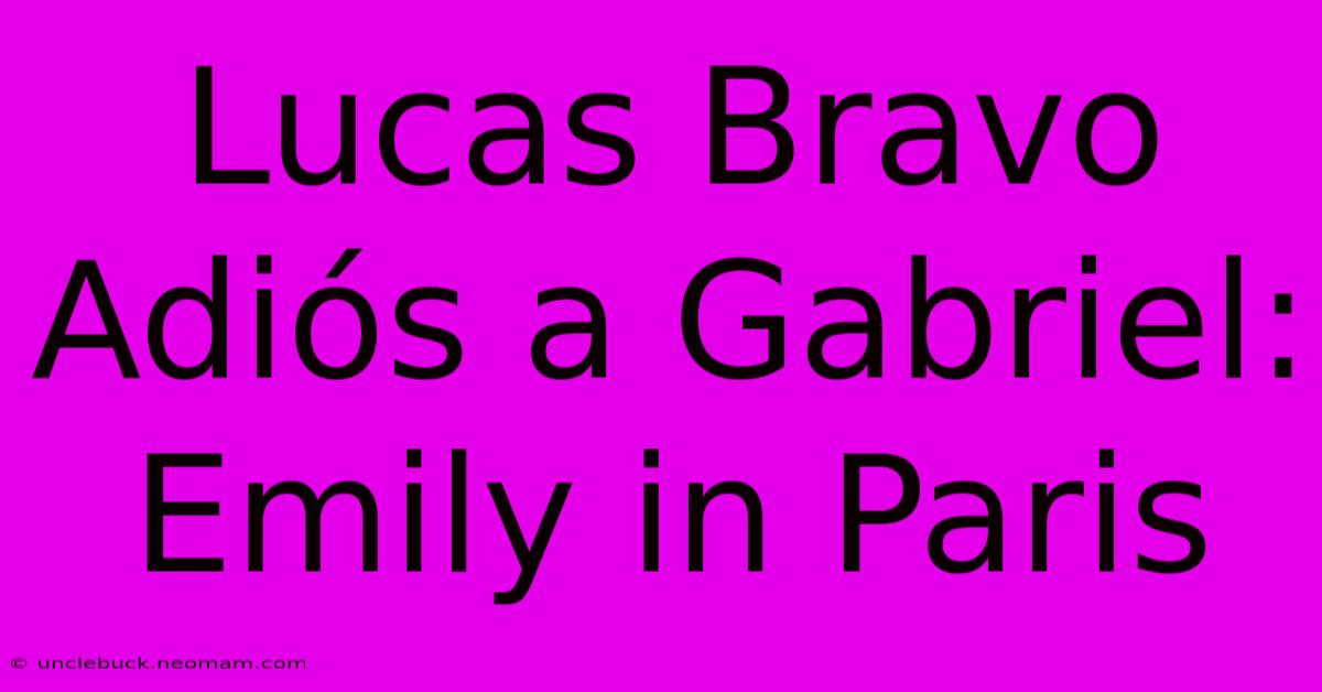 Lucas Bravo Adiós A Gabriel: Emily In Paris