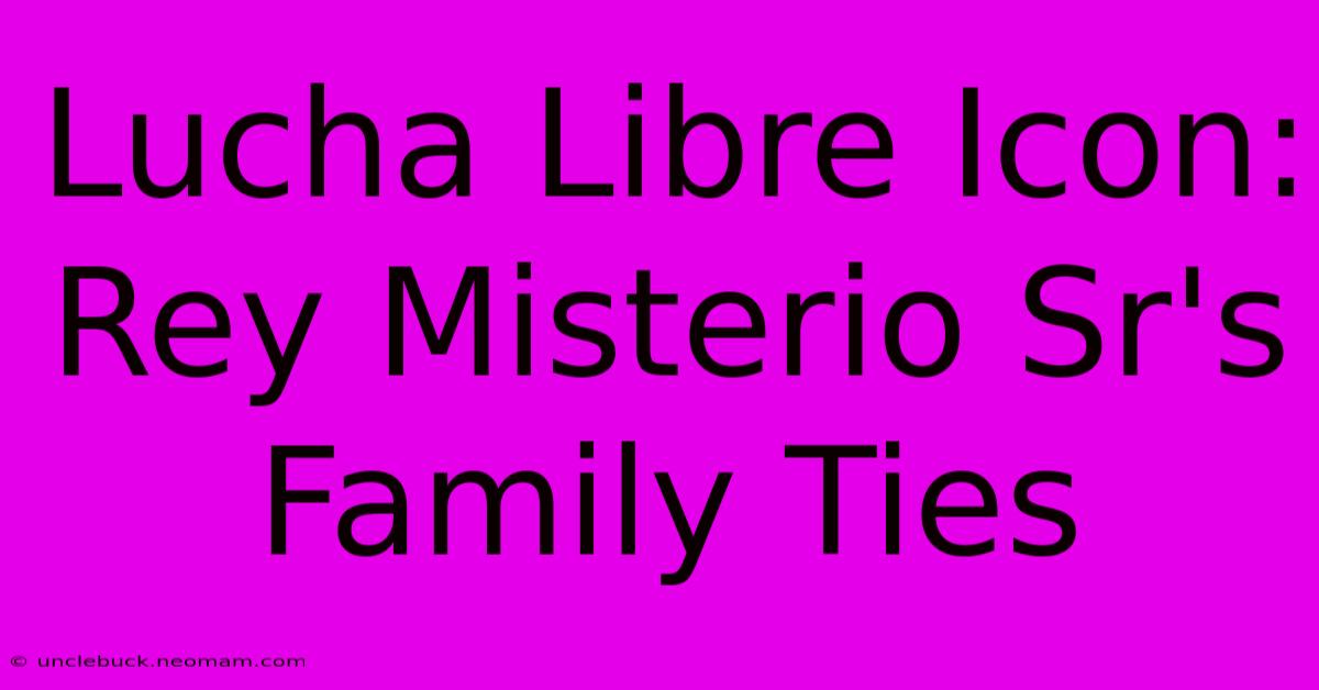 Lucha Libre Icon: Rey Misterio Sr's Family Ties