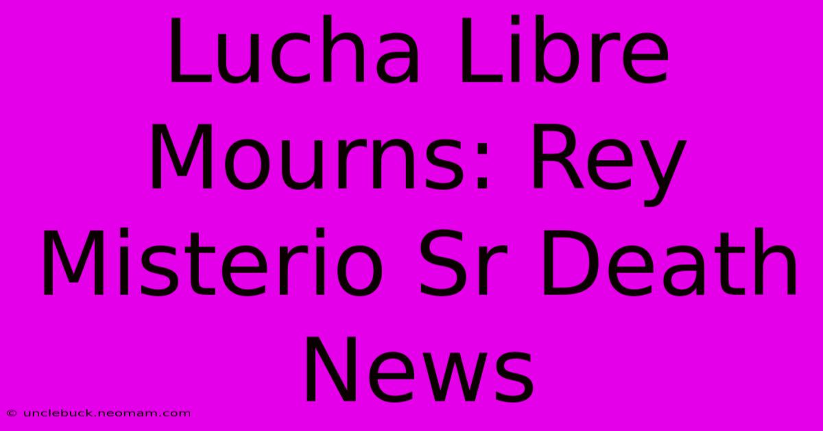 Lucha Libre Mourns: Rey Misterio Sr Death News