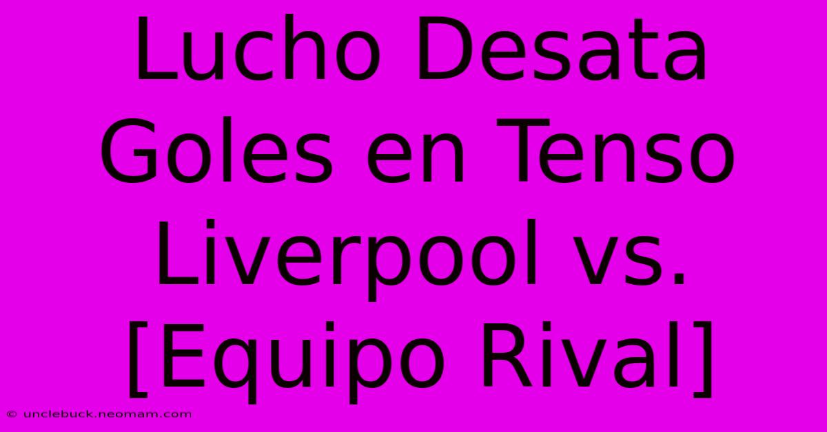 Lucho Desata Goles En Tenso Liverpool Vs. [Equipo Rival]