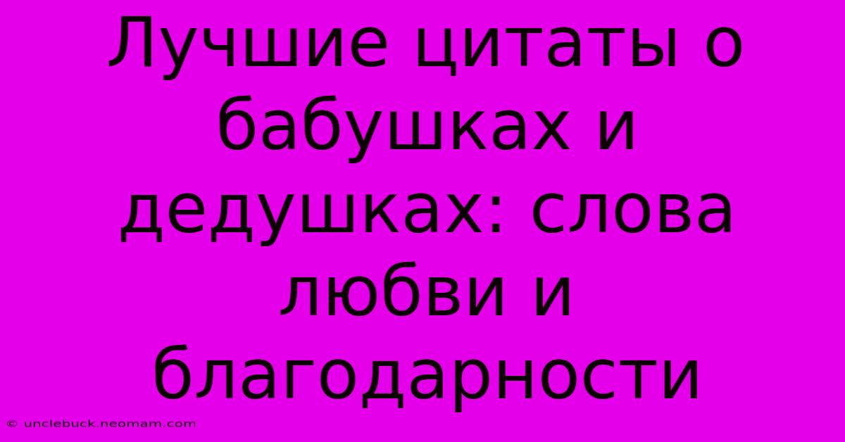 Лучшие Цитаты О Бабушках И Дедушках: Слова Любви И Благодарности