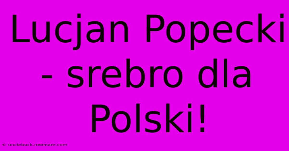 Lucjan Popecki - Srebro Dla Polski!