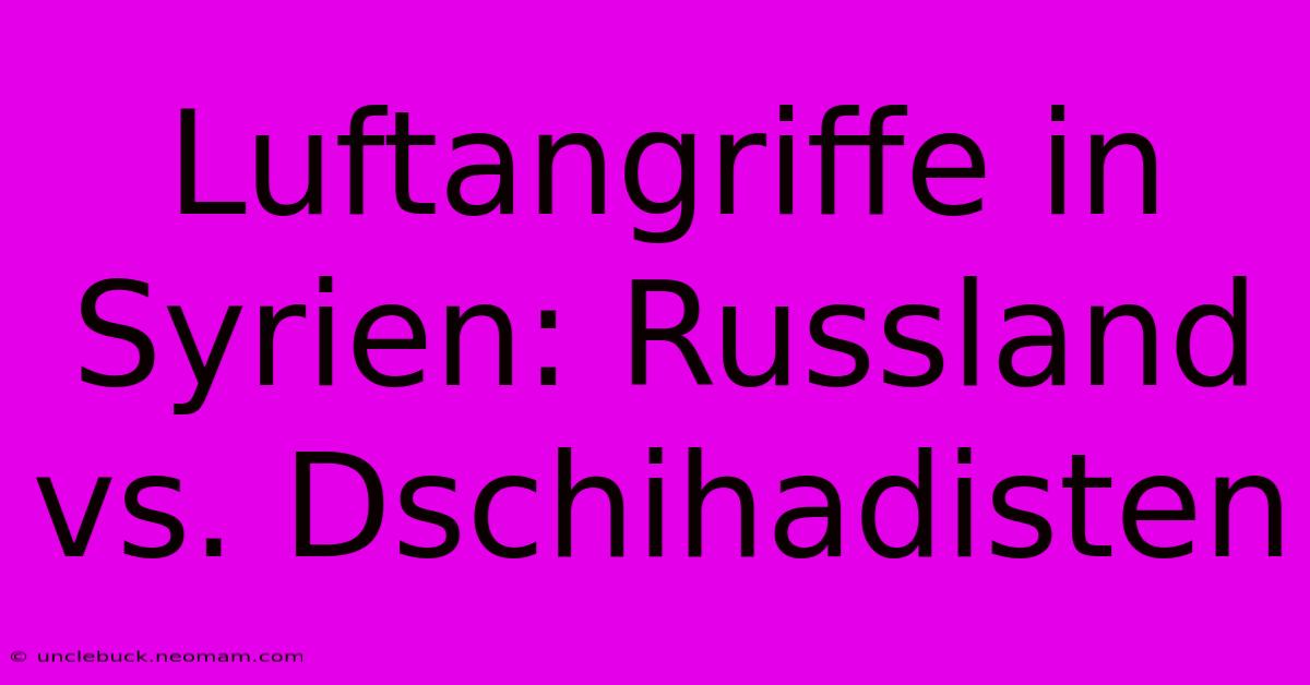 Luftangriffe In Syrien: Russland Vs. Dschihadisten