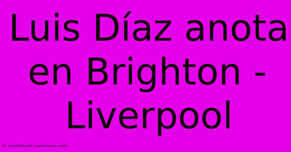 Luis Díaz Anota En Brighton - Liverpool