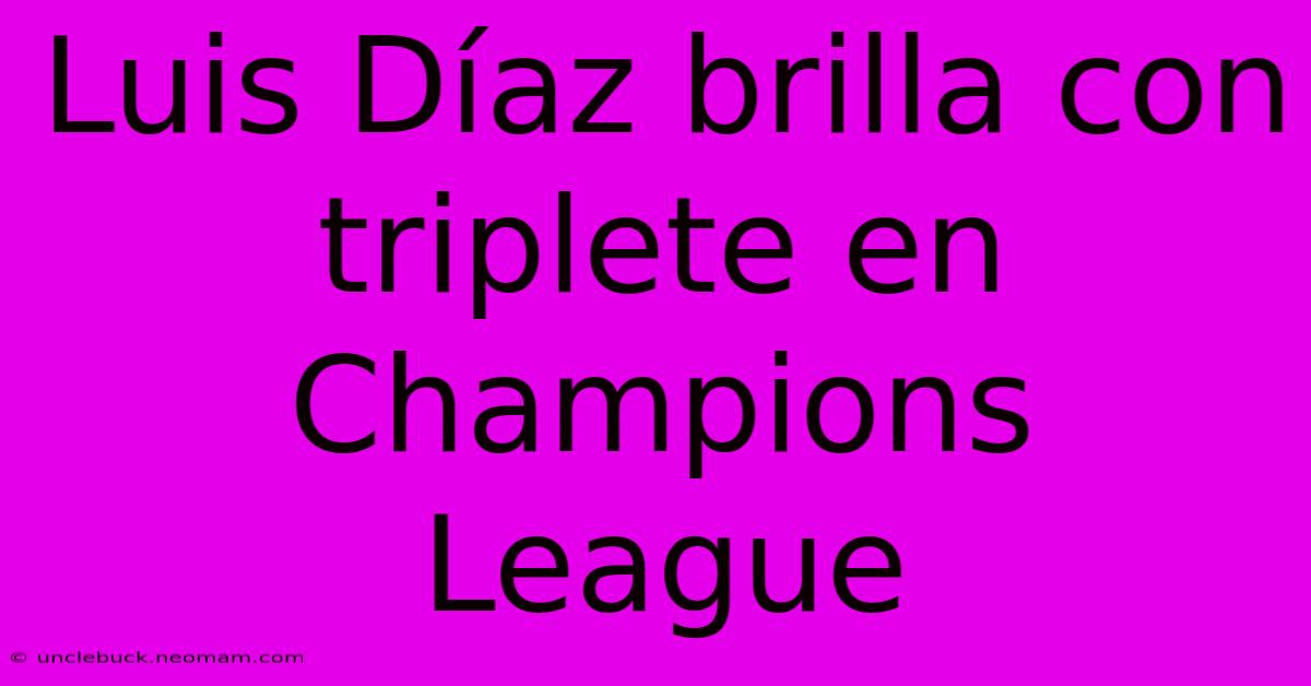 Luis Díaz Brilla Con Triplete En Champions League