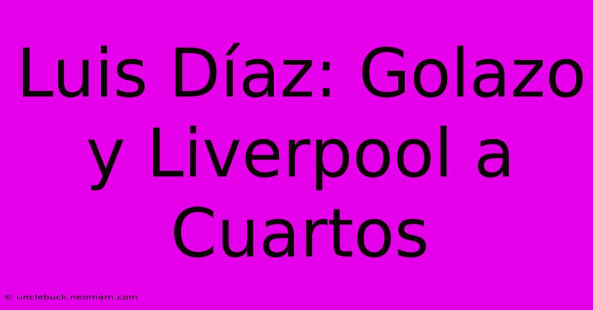 Luis Díaz: Golazo Y Liverpool A Cuartos