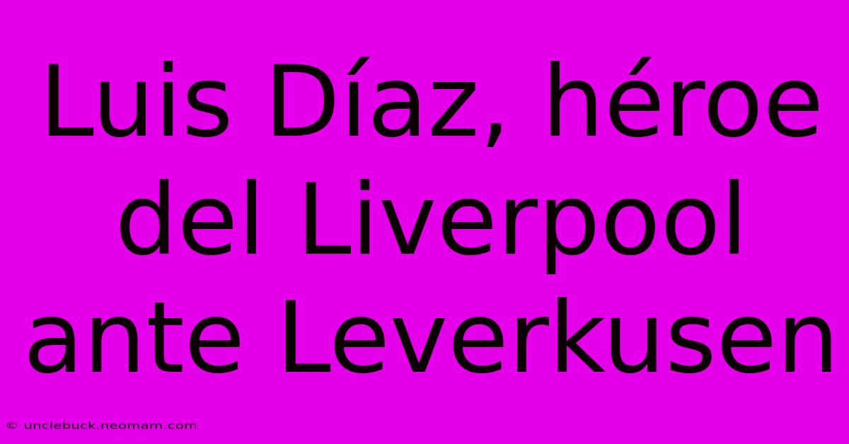 Luis Díaz, Héroe Del Liverpool Ante Leverkusen