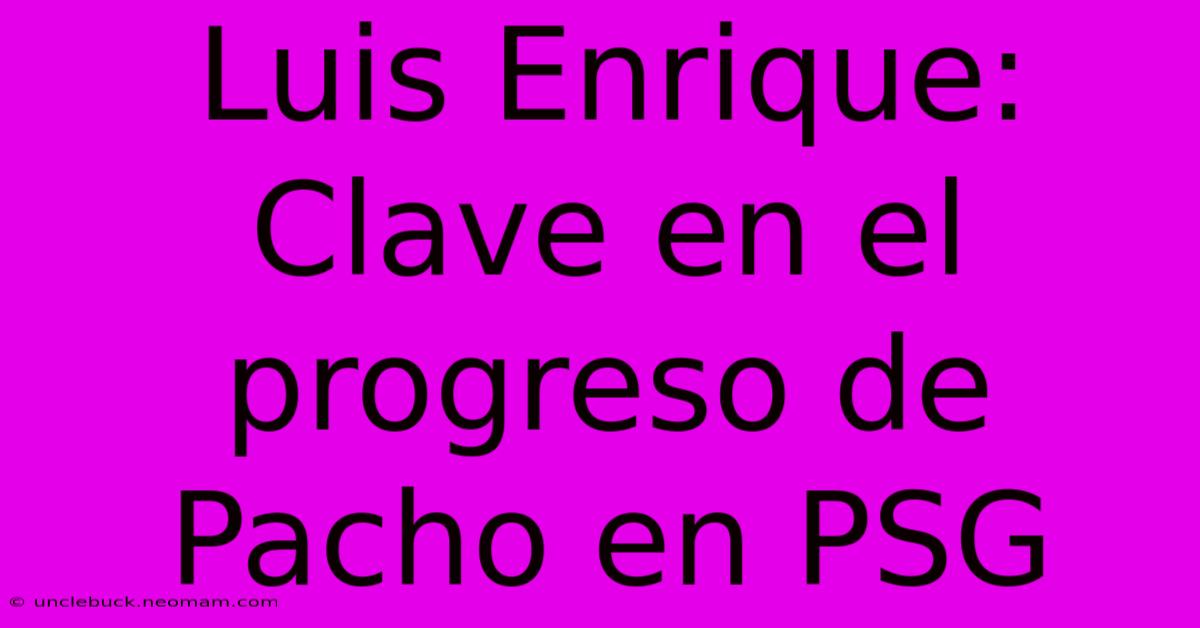 Luis Enrique: Clave En El Progreso De Pacho En PSG