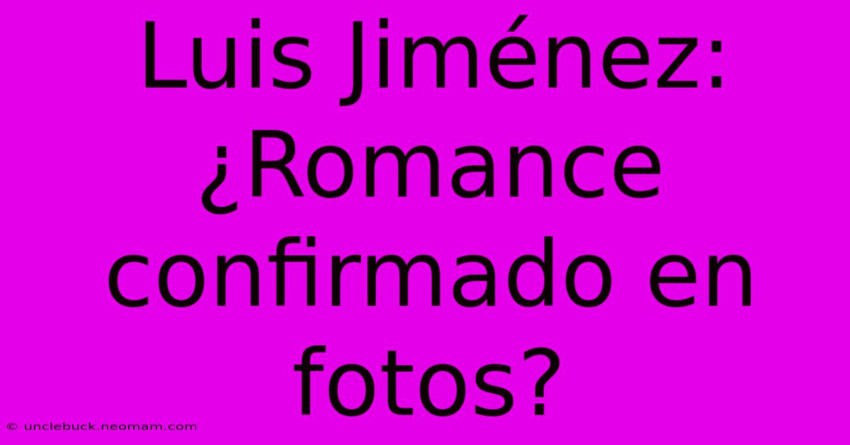 Luis Jiménez: ¿Romance Confirmado En Fotos?