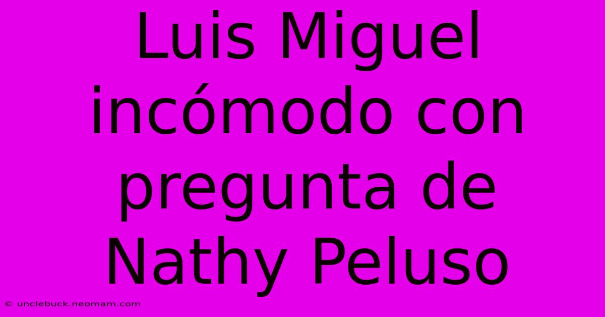 Luis Miguel Incómodo Con Pregunta De Nathy Peluso