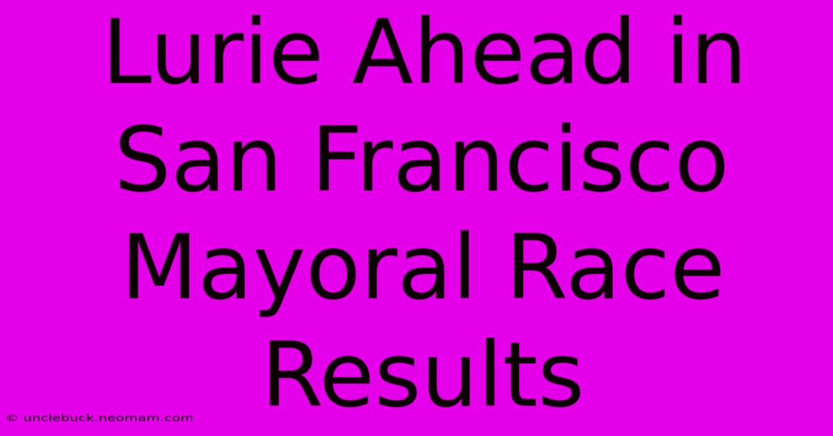 Lurie Ahead In San Francisco Mayoral Race Results 