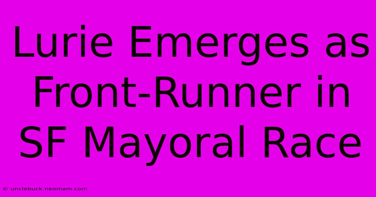 Lurie Emerges As Front-Runner In SF Mayoral Race