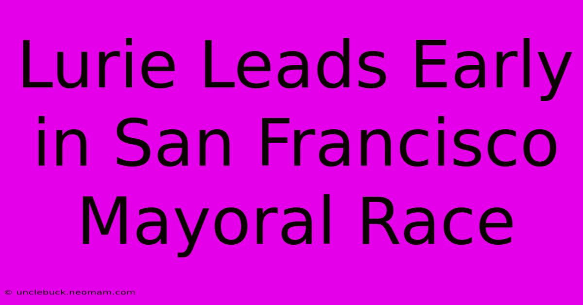 Lurie Leads Early In San Francisco Mayoral Race