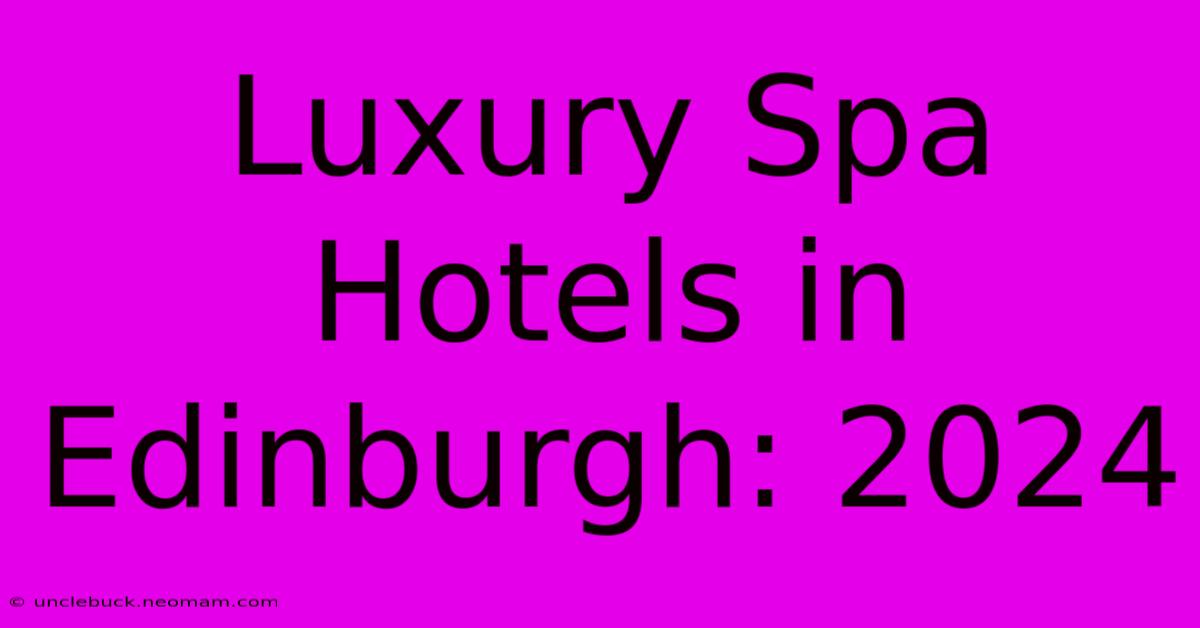 Luxury Spa Hotels In Edinburgh: 2024 