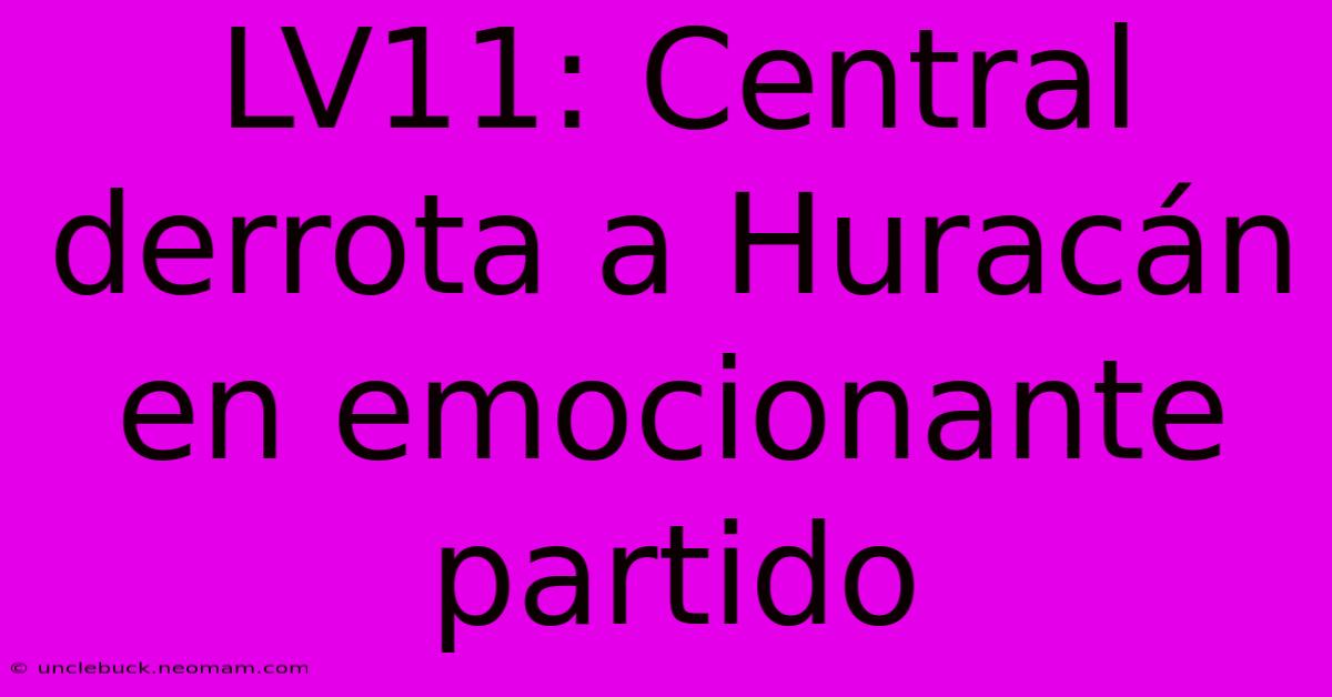 LV11: Central Derrota A Huracán En Emocionante Partido