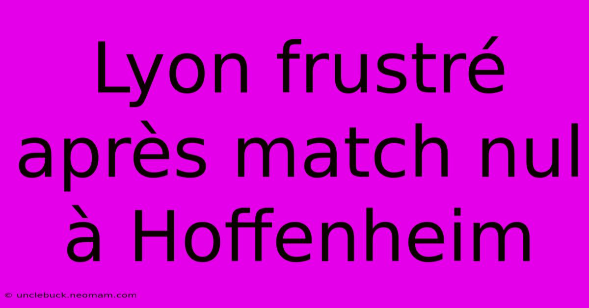 Lyon Frustré Après Match Nul À Hoffenheim 