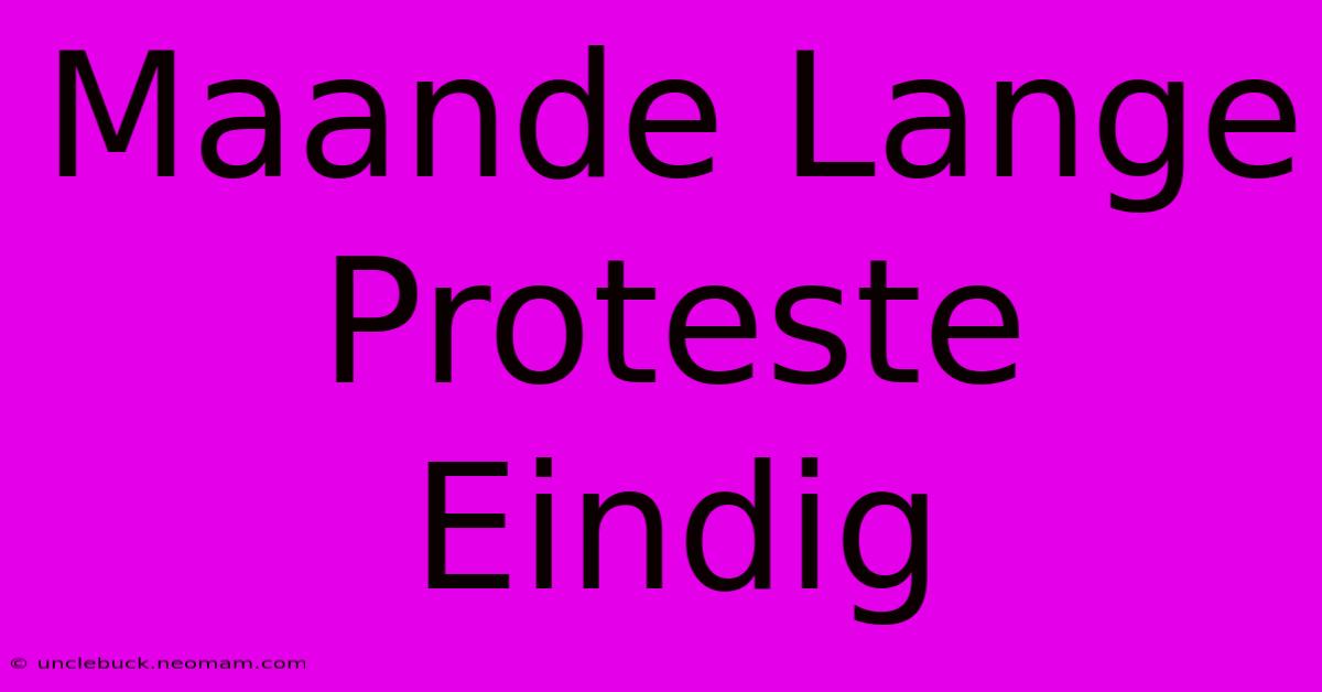 Maande Lange Proteste Eindig