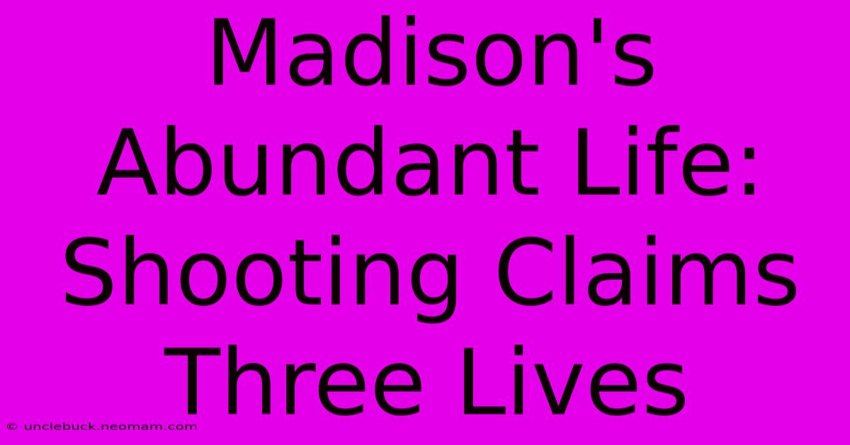 Madison's Abundant Life: Shooting Claims Three Lives