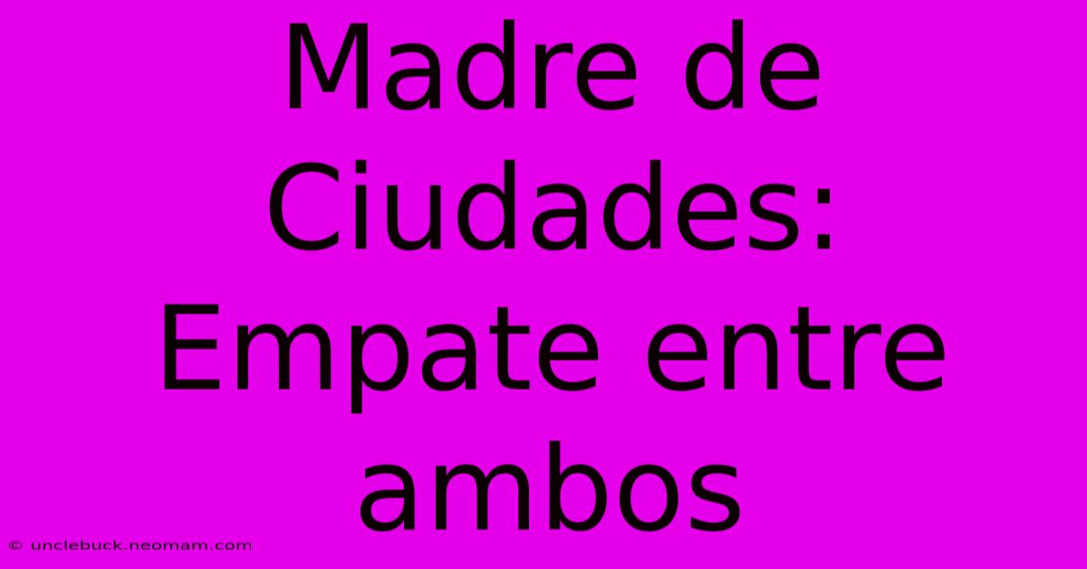 Madre De Ciudades: Empate Entre Ambos