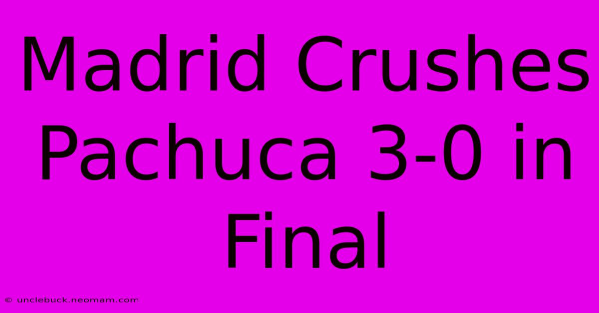 Madrid Crushes Pachuca 3-0 In Final