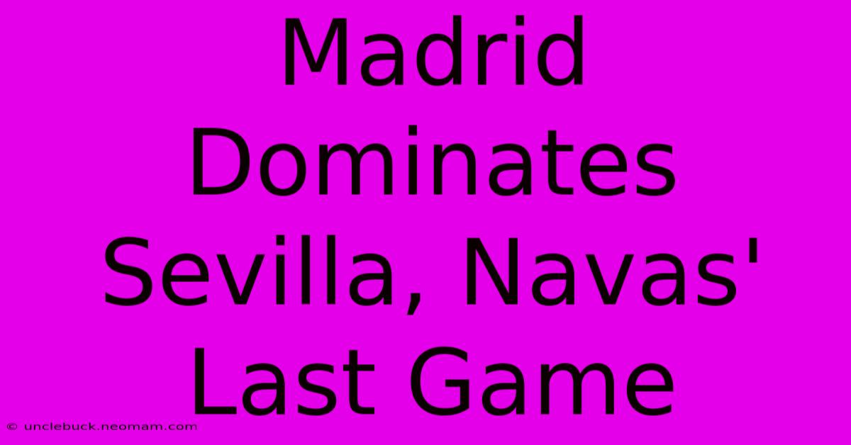 Madrid Dominates Sevilla, Navas' Last Game