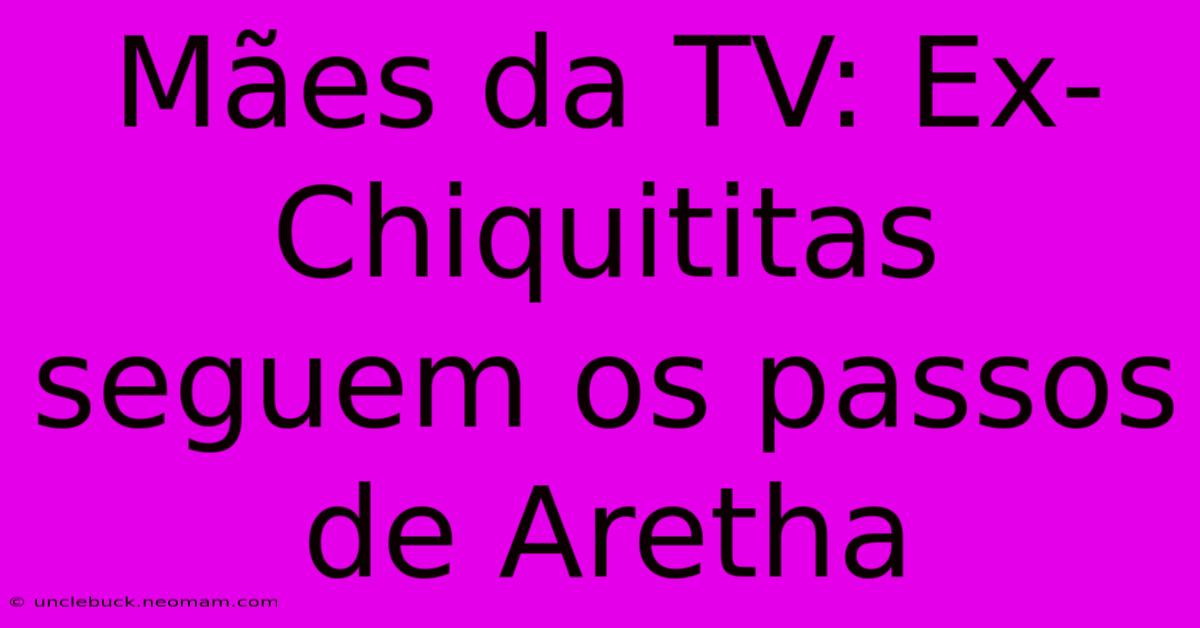 Mães Da TV: Ex-Chiquititas Seguem Os Passos De Aretha