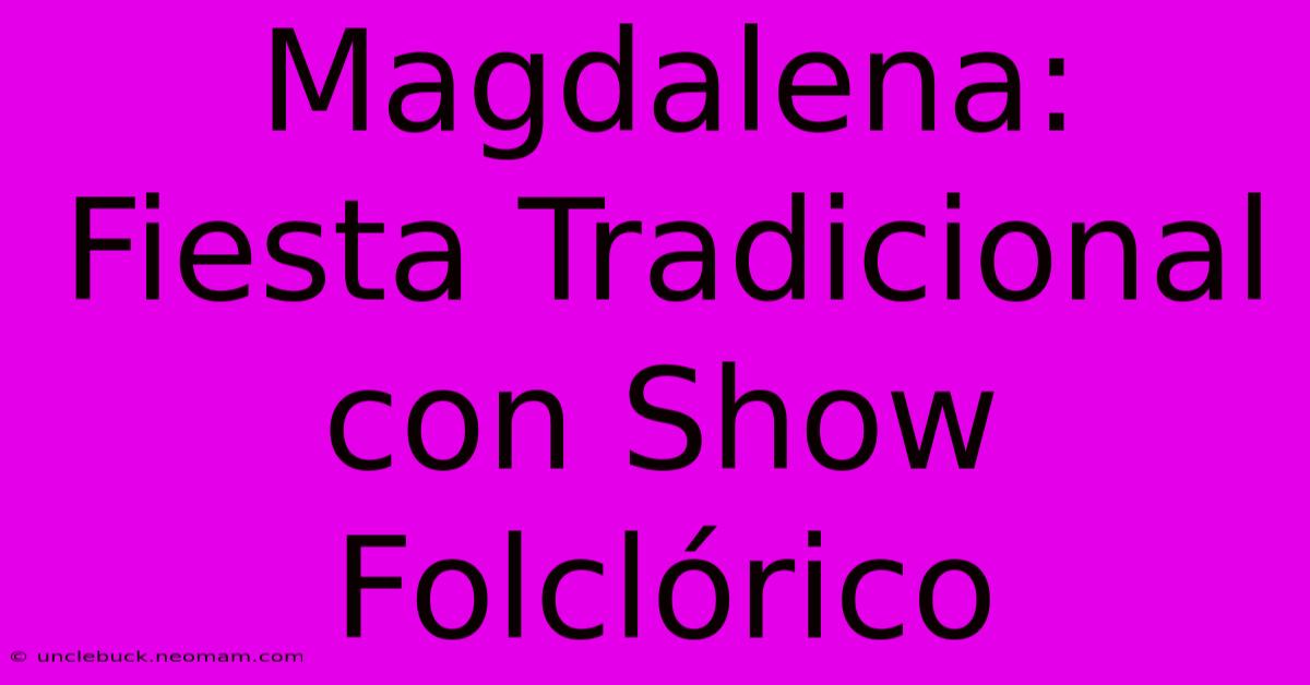 Magdalena: Fiesta Tradicional Con Show Folclórico