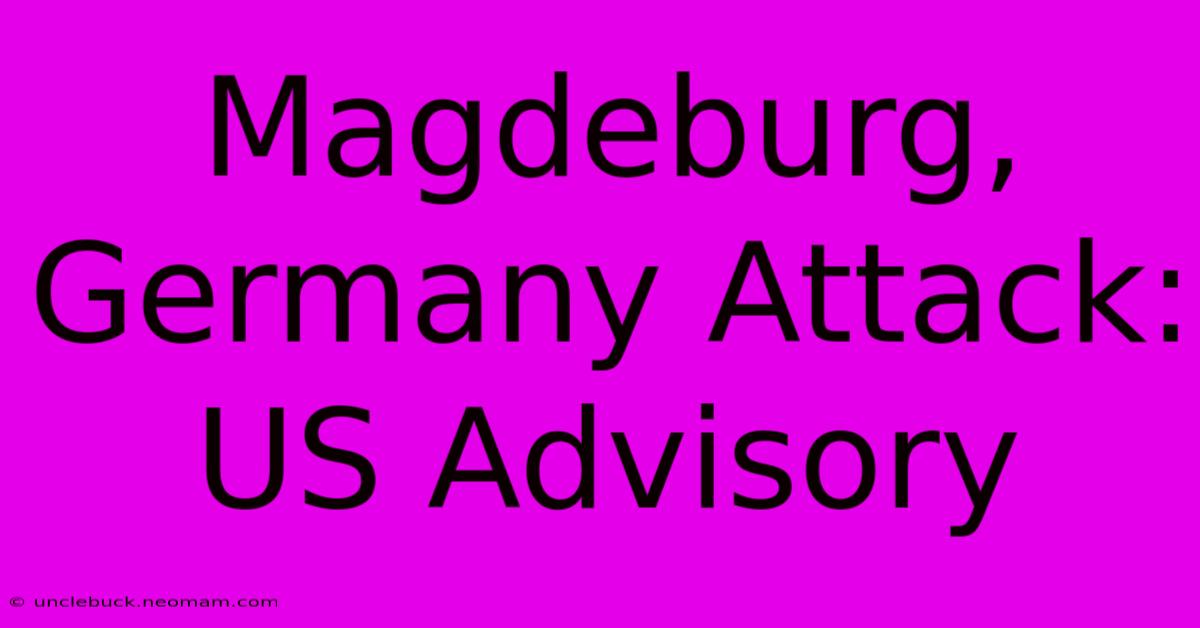 Magdeburg, Germany Attack: US Advisory