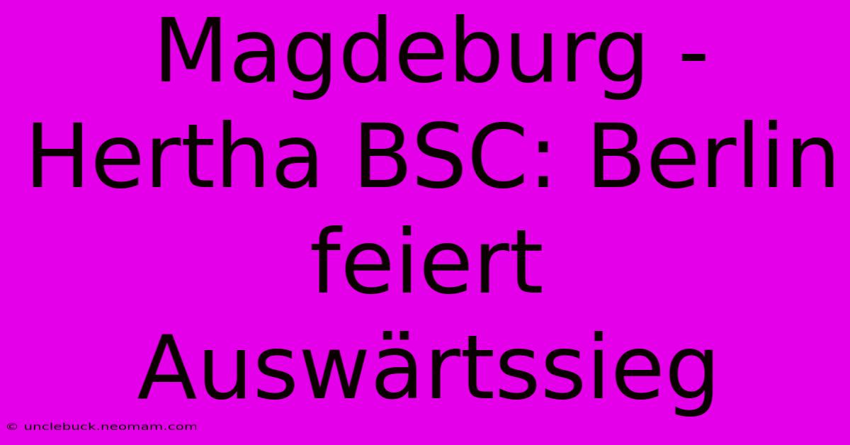 Magdeburg - Hertha BSC: Berlin Feiert Auswärtssieg